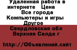 Удаленная работа в интернете › Цена ­ 1 - Все города Компьютеры и игры » Другое   . Свердловская обл.,Верхняя Салда г.